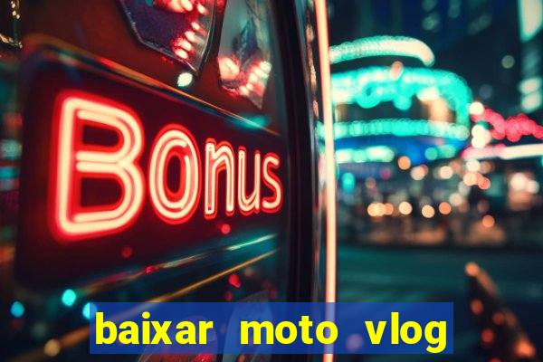 baixar moto vlog brasil dinheiro infinito