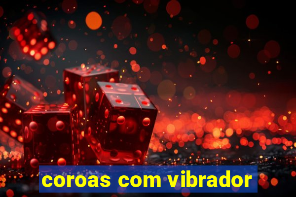 coroas com vibrador