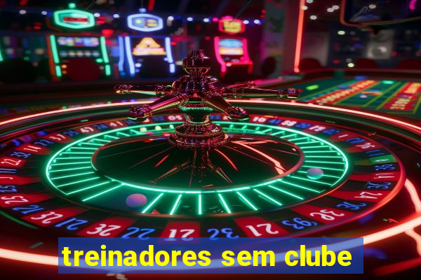 treinadores sem clube