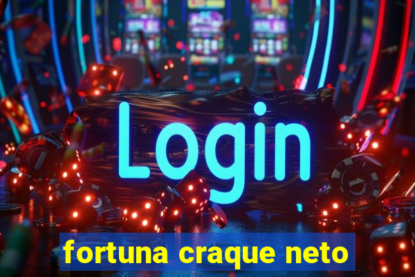 fortuna craque neto