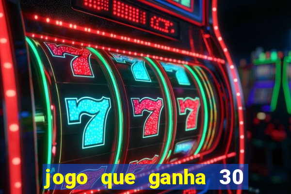 jogo que ganha 30 de bonus