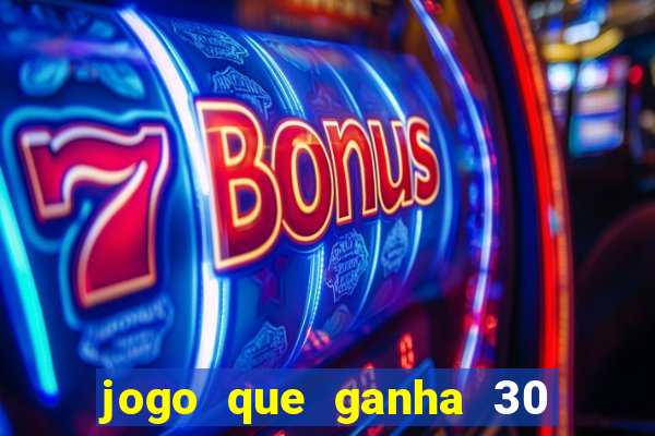 jogo que ganha 30 de bonus