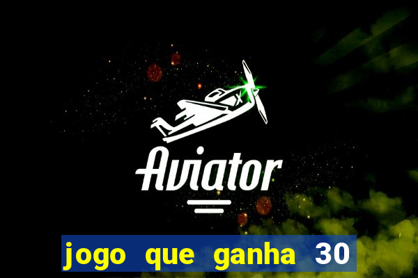 jogo que ganha 30 de bonus