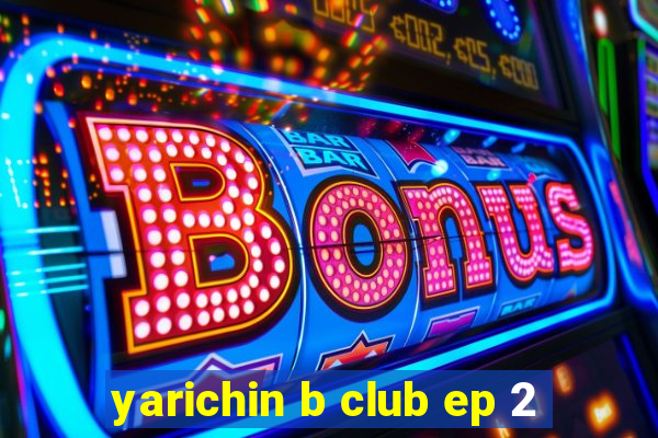 yarichin b club ep 2