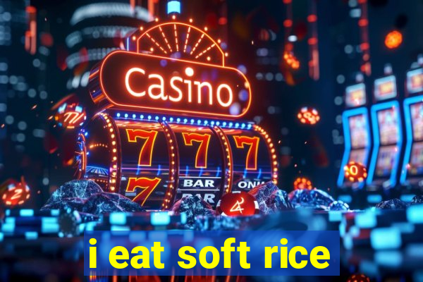 i eat soft rice