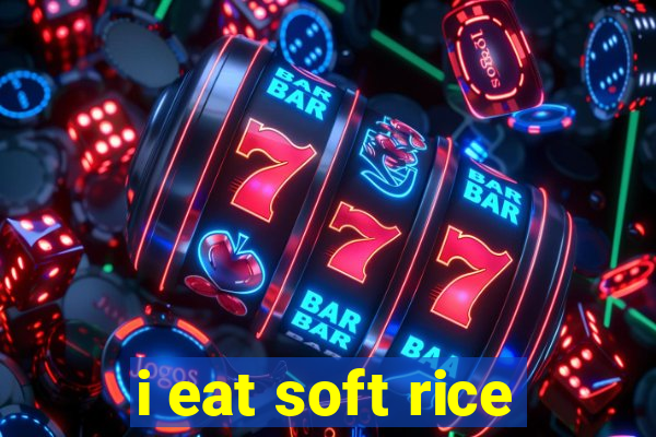 i eat soft rice