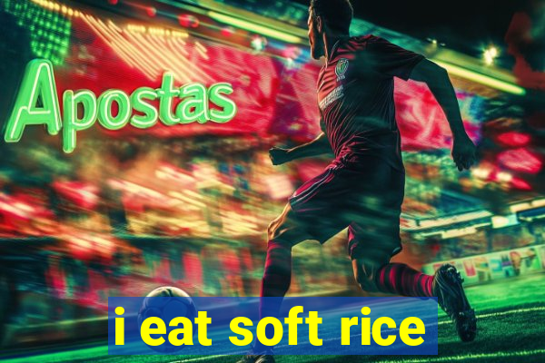 i eat soft rice