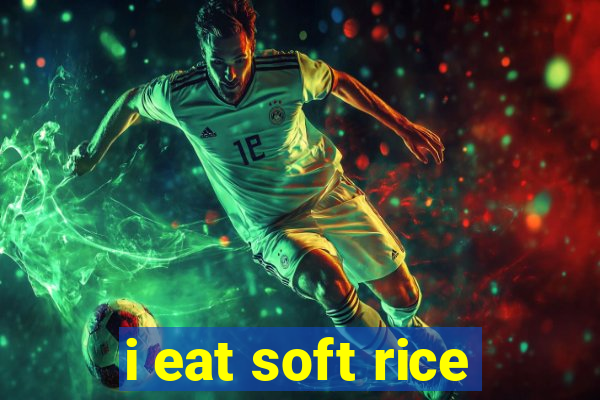 i eat soft rice