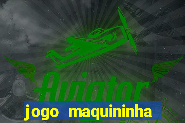 jogo maquininha ca?a níquel