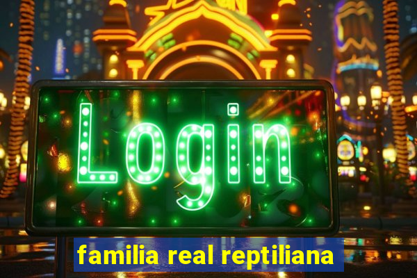 familia real reptiliana