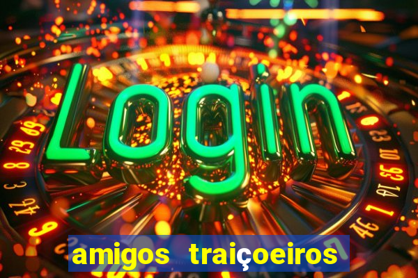 amigos traiçoeiros portal zacarias