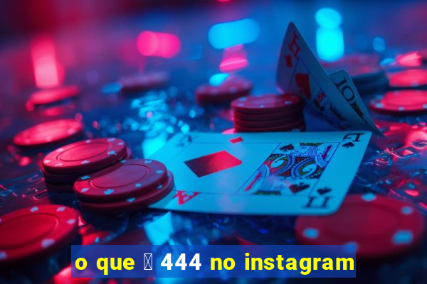 o que 茅 444 no instagram