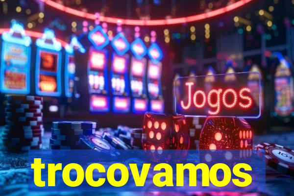 trocovamos