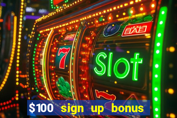 $100 sign up bonus casino no deposit