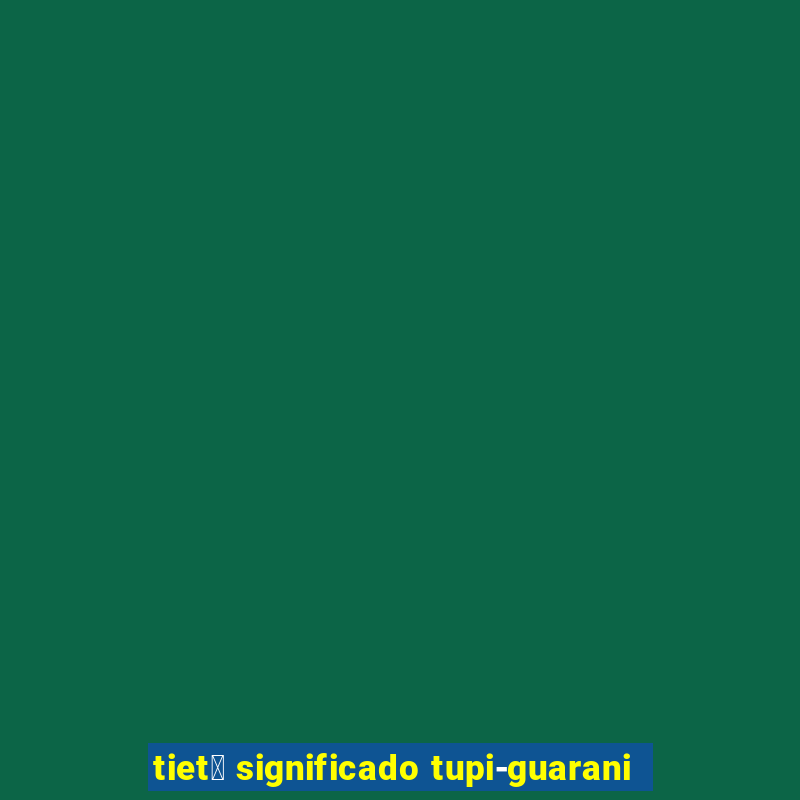 tiet锚 significado tupi-guarani