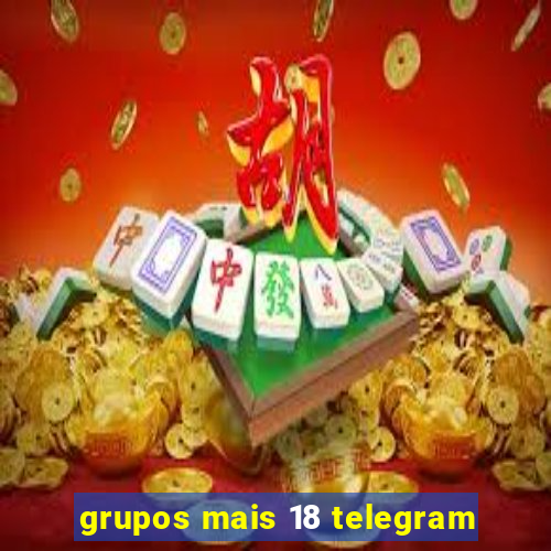 grupos mais 18 telegram