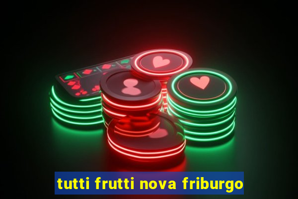 tutti frutti nova friburgo