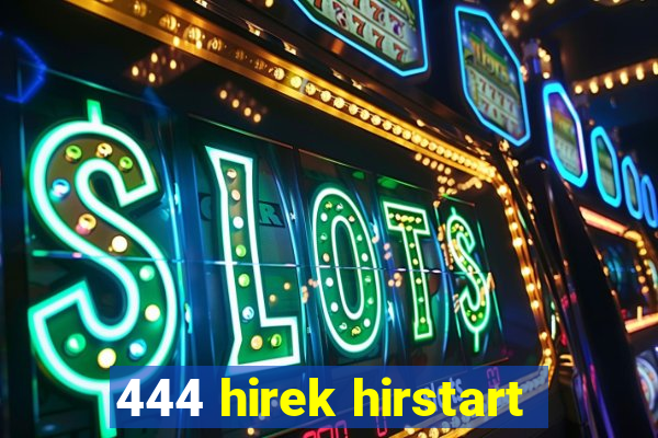 444 hirek hirstart