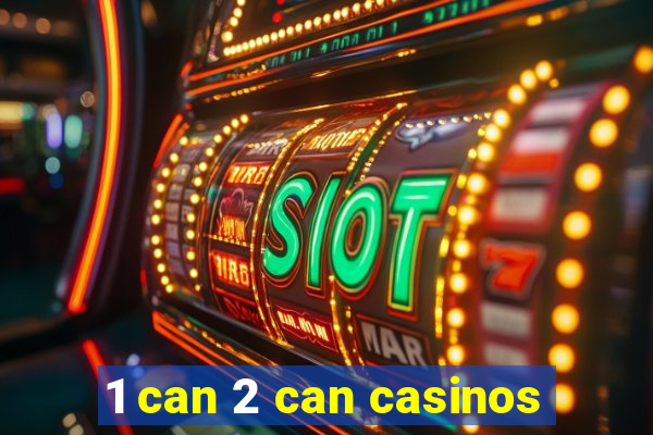 1 can 2 can casinos