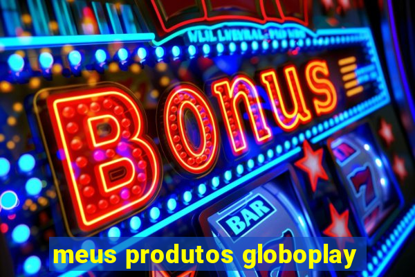 meus produtos globoplay