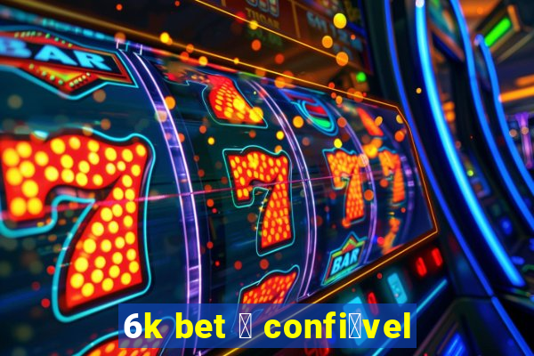 6k bet 茅 confi谩vel