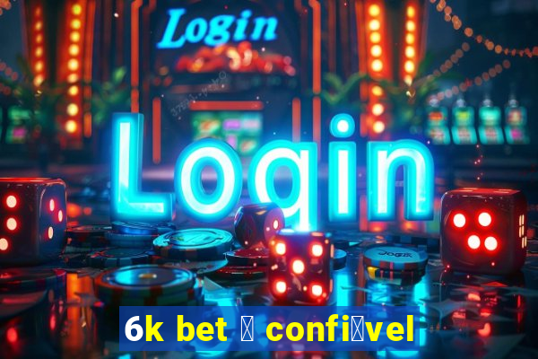 6k bet 茅 confi谩vel