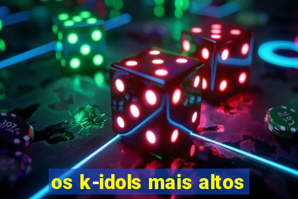 os k-idols mais altos