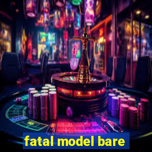 fatal model bare