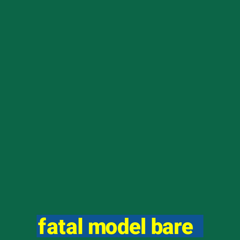 fatal model bare