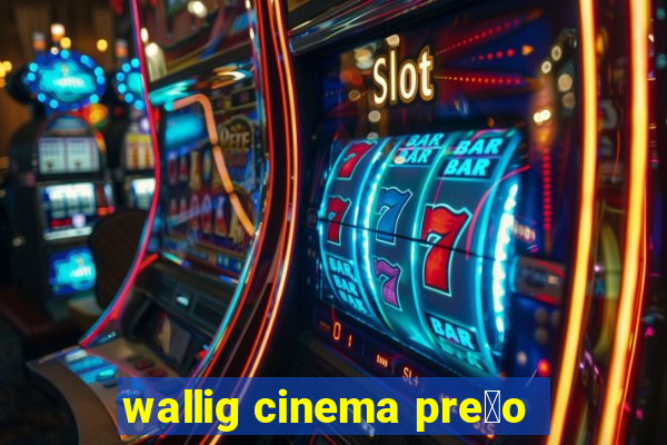 wallig cinema pre莽o