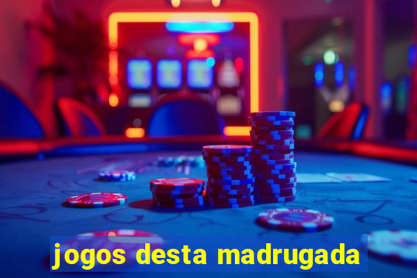 jogos desta madrugada