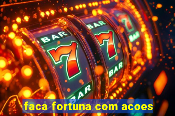 faca fortuna com acoes