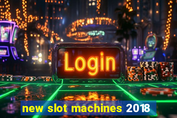 new slot machines 2018