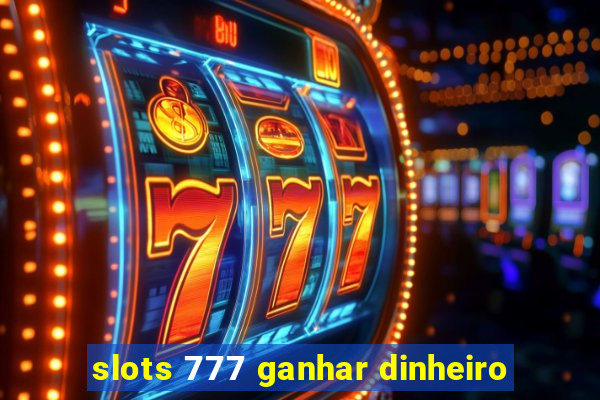 slots 777 ganhar dinheiro