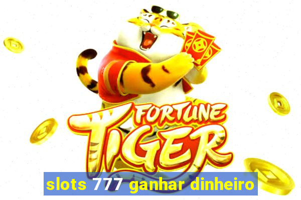 slots 777 ganhar dinheiro