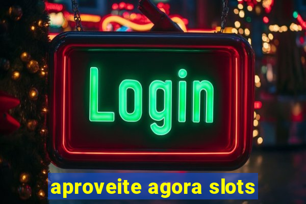 aproveite agora slots