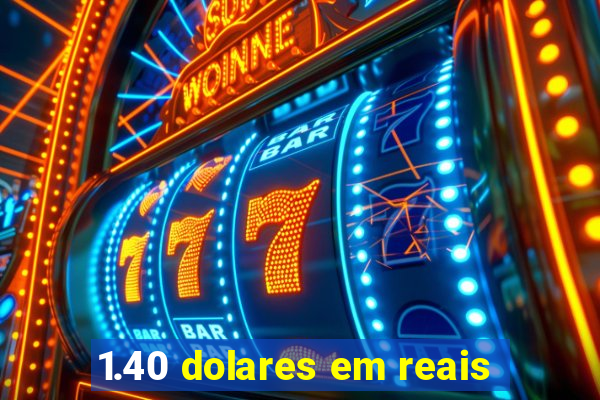 1.40 dolares em reais