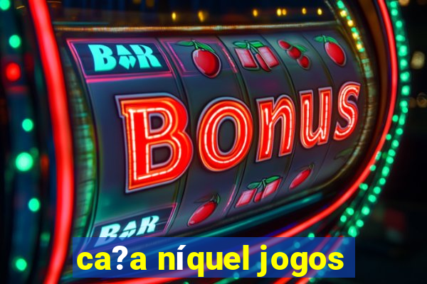 ca?a níquel jogos