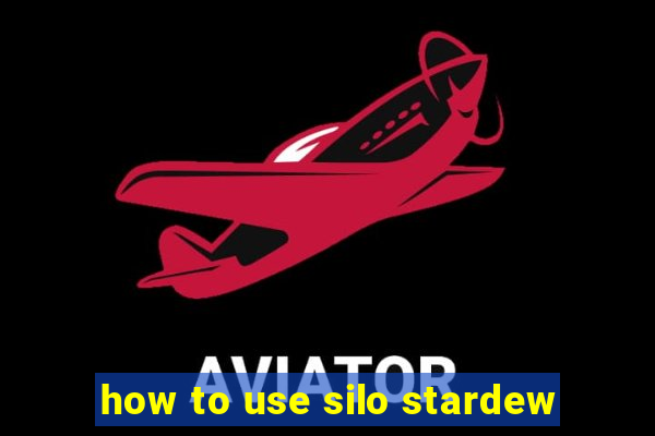 how to use silo stardew