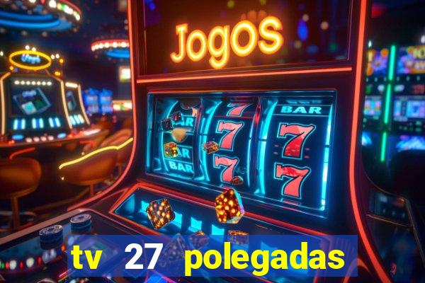 tv 27 polegadas casas bahia