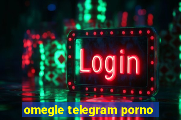 omegle telegram porno