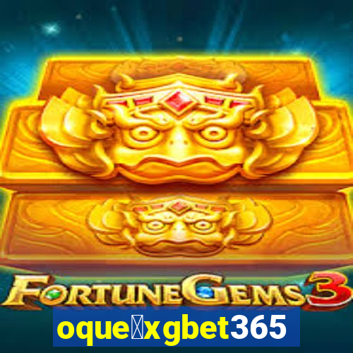 oque茅xgbet365