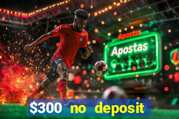 $300 no deposit casino bonus