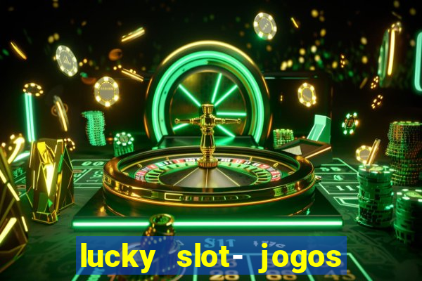 lucky slot- jogos de cassino