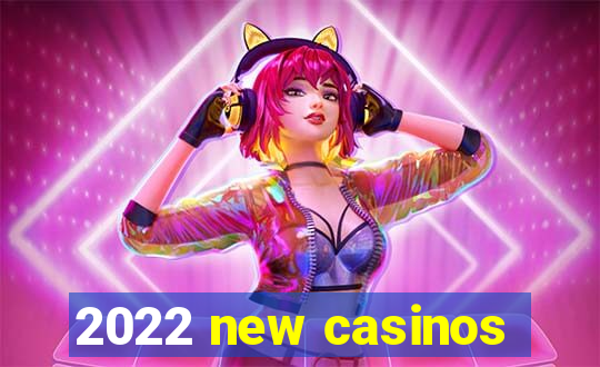 2022 new casinos