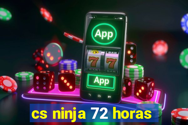 cs ninja 72 horas