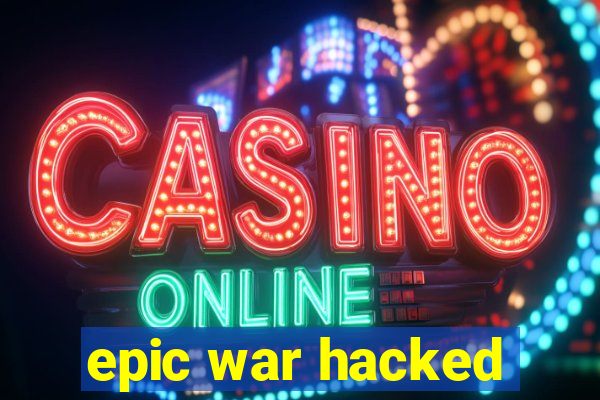 epic war hacked