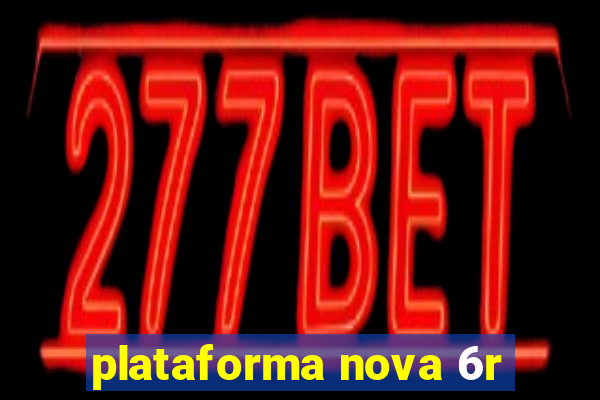 plataforma nova 6r