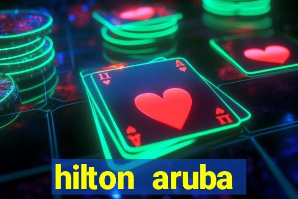 hilton aruba caribbean resort & casino hilton resorts