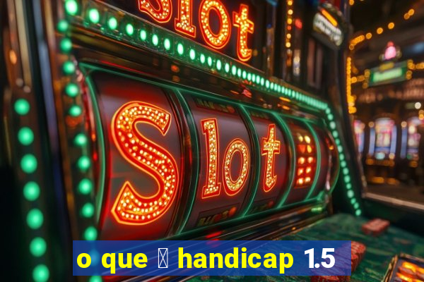 o que 茅 handicap 1.5